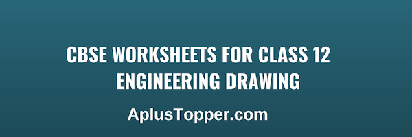 CBSE Worksheets for Class 12 Engineering Drawing