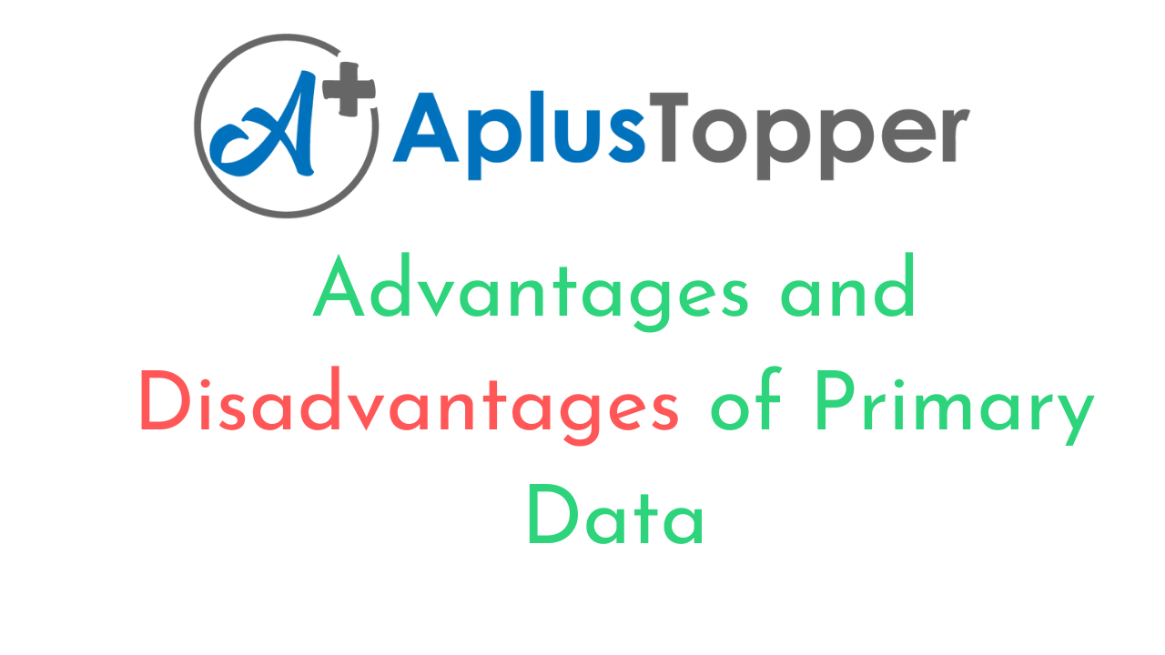 Advantages and Disadvantages of Primary Data